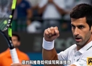 开云体育在线-关于日本网球队强势法国网球队，德约科维奇爆发神勇的信息